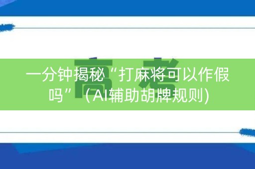 一分钟揭秘“打麻将可以作假吗”（AI辅助胡牌规则)