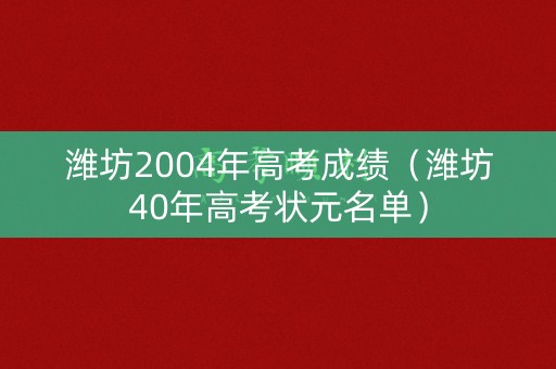 潍坊2004年高考成绩（潍坊40年高考状元名单）