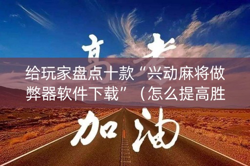 给玩家盘点十款“兴动麻将做弊器软件下载”（怎么提高胜率)