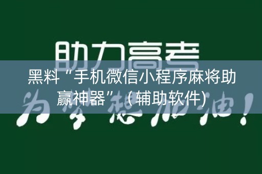 黑料“手机微信小程序麻将助赢神器”（辅助软件)