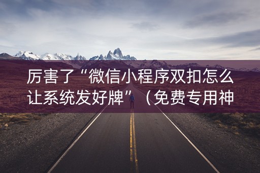 厉害了“微信小程序双扣怎么让系统发好牌”（免费专用神器)