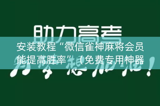 安装教程“微信雀神麻将会员能提高胜率”（免费专用神器)