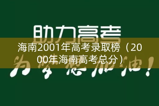 海南2001年高考录取榜（2000年海南高考总分）