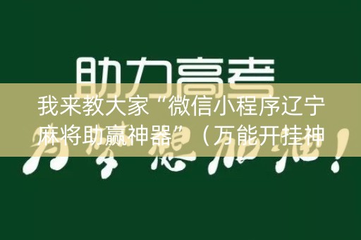 我来教大家“微信小程序辽宁麻将助赢神器”（万能开挂神器)