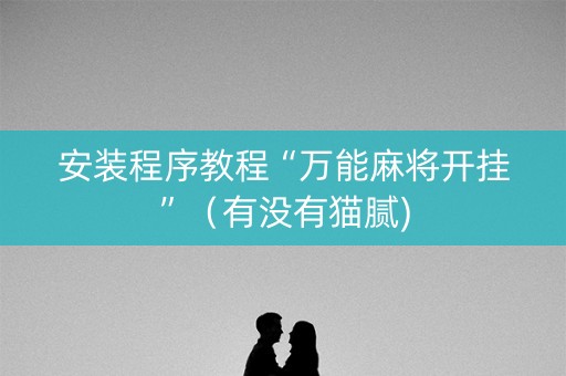 安装程序教程“万能麻将开挂”（有没有猫腻)
