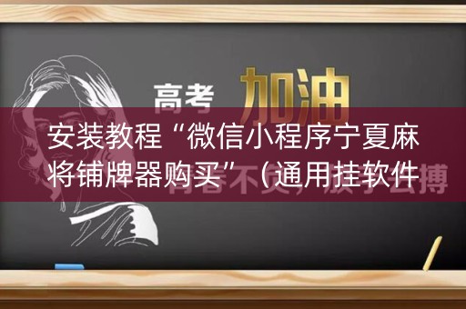 安装教程“微信小程序宁夏麻将铺牌器购买”（通用挂软件多少钱)