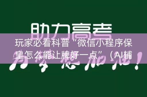 玩家必看科普“微信小程序保皇怎么能让牌好一点”（AI辅助胡牌规则)