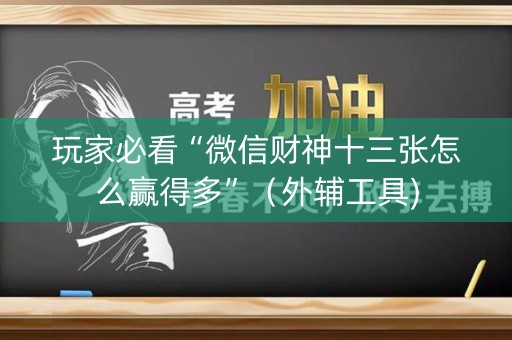 玩家必看“微信财神十三张怎么赢得多”（外辅工具)