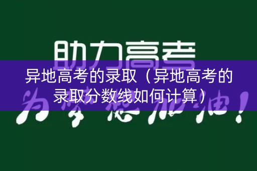 异地高考的录取（异地高考的录取分数线如何计算）