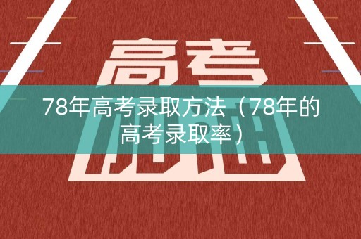 78年高考录取方法（78年的高考录取率）