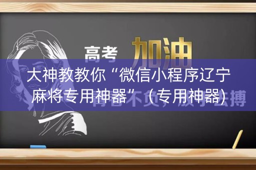 大神教教你“微信小程序辽宁麻将专用神器”（专用神器)