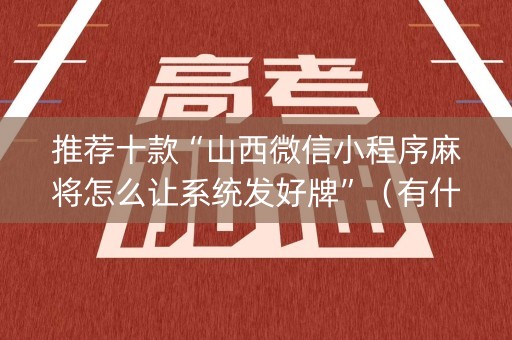 推荐十款“山西微信小程序麻将怎么让系统发好牌”（有什么诀窍)