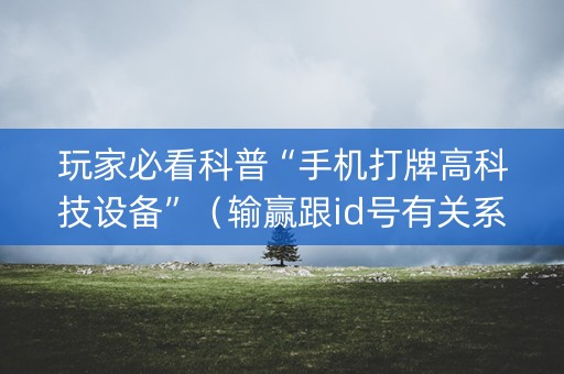 玩家必看科普“手机打牌高科技设备”（输赢跟id号有关系吗)