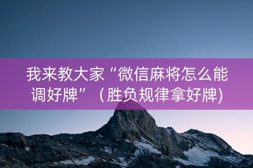 我来教大家“微信麻将怎么能调好牌”（胜负规律拿好牌)