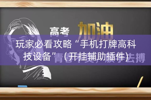 玩家必看攻略“手机打牌高科技设备”（开挂辅助插件)