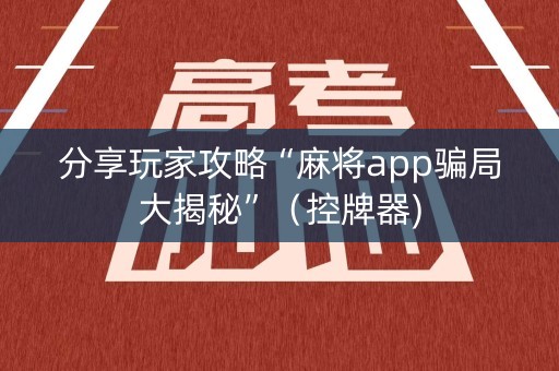 分享玩家攻略“麻将app骗局大揭秘”（控牌器)