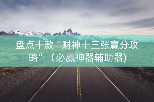 盘点十款“财神十三张赢分攻略”（必赢神器辅助器)