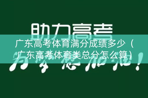 广东高考体育满分成绩多少（广东高考体育类总分怎么算）