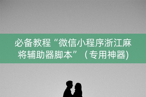 必备教程“微信小程序浙江麻将辅助器脚本”（专用神器)