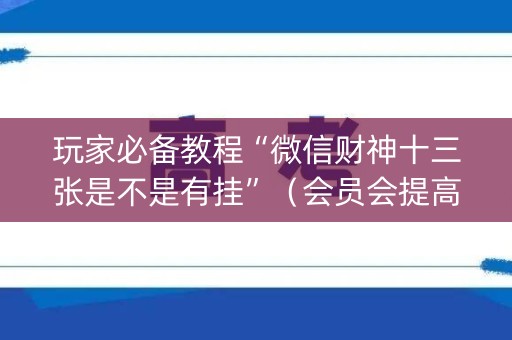 玩家必备教程“微信财神十三张是不是有挂”（会员会提高胜率吗)