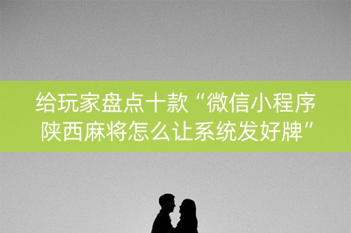 给玩家盘点十款“微信小程序陕西麻将怎么让系统发好牌”（挂件神器)