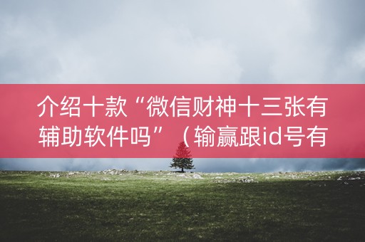 介绍十款“微信财神十三张有辅助软件吗”（输赢跟id号有关系吗)
