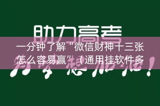 一分钟了解“微信财神十三张怎么容易赢”（通用挂软件多少钱)