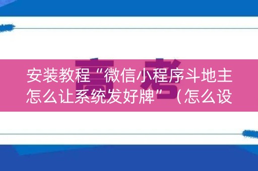 安装教程“微信小程序斗地主怎么让系统发好牌”（怎么设置能有好牌)