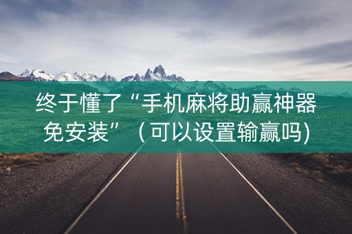 终于懂了“手机麻将助赢神器免安装”（可以设置输赢吗)
