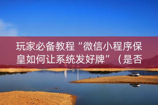 玩家必备教程“微信小程序保皇如何让系统发好牌”（是否能开挂)