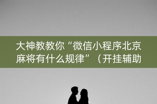 大神教教你“微信小程序北京麻将有什么规律”（开挂辅助脚本)