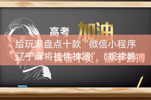 给玩家盘点十款“微信小程序辽宁麻将挂件神器”（规律确实有挂)