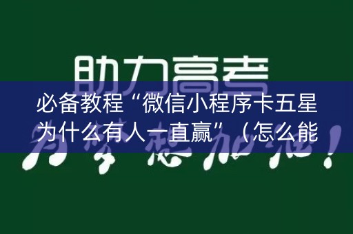 必备教程“微信小程序卡五星为什么有人一直赢”（怎么能让牌好一点)