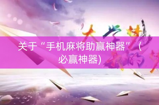 关于“手机麻将助赢神器”（必赢神器)