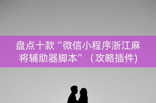 盘点十款“微信小程序浙江麻将辅助器脚本”（攻略插件)