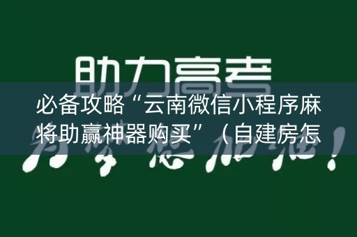 必备攻略“云南微信小程序麻将助赢神器购买”（自建房怎么拿好牌)