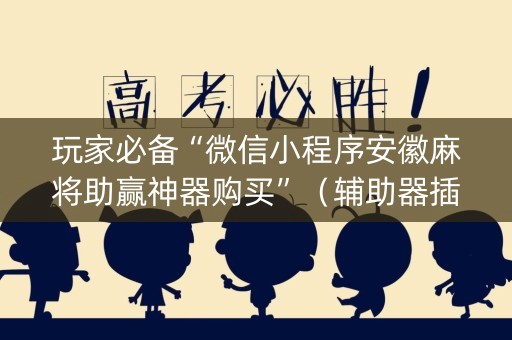 玩家必备“微信小程序安徽麻将助赢神器购买”（辅助器插件)