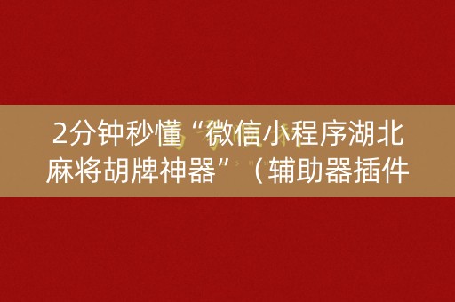 2分钟秒懂“微信小程序湖北麻将胡牌神器”（辅助器插件)