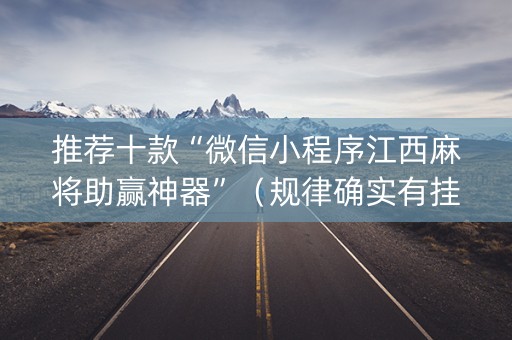 推荐十款“微信小程序江西麻将助赢神器”（规律确实有挂)