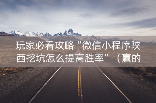 玩家必看攻略“微信小程序陕西挖坑怎么提高胜率”（赢的技巧规律)