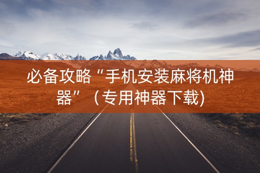 必备攻略“手机安装麻将机神器”（专用神器下载)