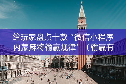 给玩家盘点十款“微信小程序内蒙麻将输赢规律”（输赢有什么规律)