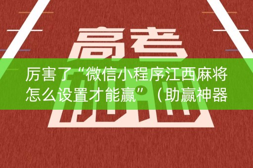 厉害了“微信小程序江西麻将怎么设置才能赢”（助赢神器购买)