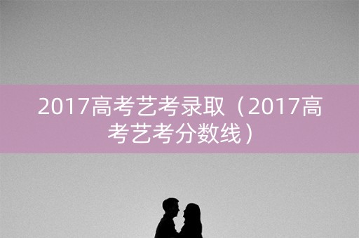 2017高考艺考录取（2017高考艺考分数线）