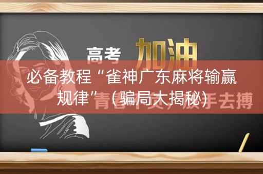 必备教程“雀神广东麻将输赢规律”（骗局大揭秘)