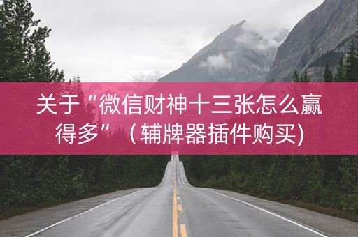 关于“微信财神十三张怎么赢得多”（辅牌器插件购买)