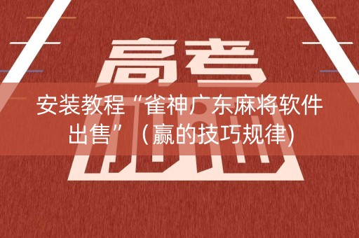 安装教程“雀神广东麻将软件出售”（赢的技巧规律)