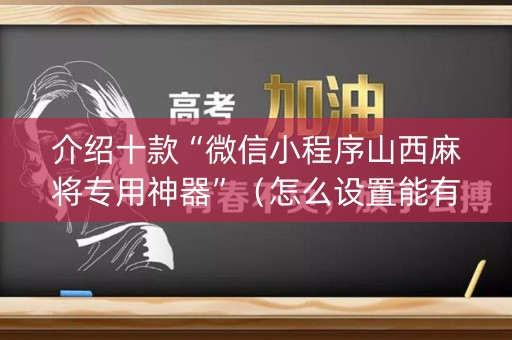 介绍十款“微信小程序山西麻将专用神器”（怎么设置能有好牌)