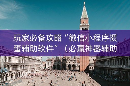 玩家必备攻略“微信小程序掼蛋辅助软件”（必赢神器辅助器)