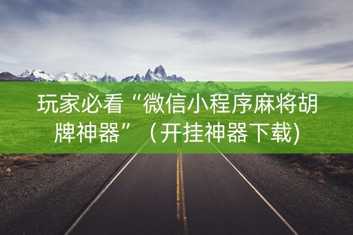 玩家必看“微信小程序麻将胡牌神器”（开挂神器下载)